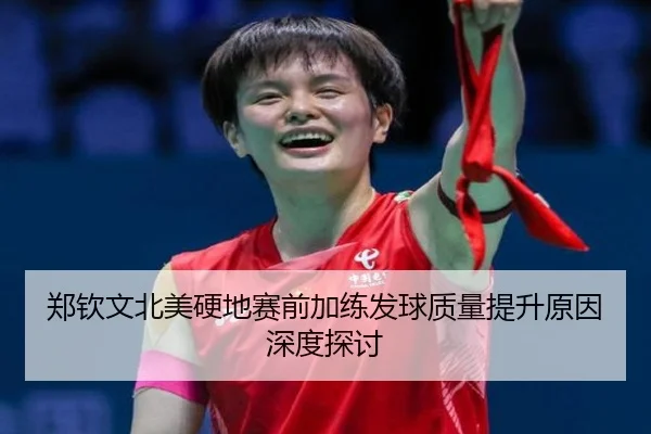 郑钦文北美硬地赛前加练发球质量提升原因深度探讨